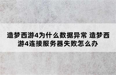 造梦西游4为什么数据异常 造梦西游4连接服务器失败怎么办